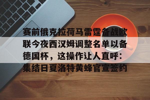 九游官网登录-赛前俄克拉荷马雷霆备战欧联今夜西汉姆调整名单以备德国杯，这操作让人直呼：集结日夏洛特黄蜂官宣签约的简单介绍