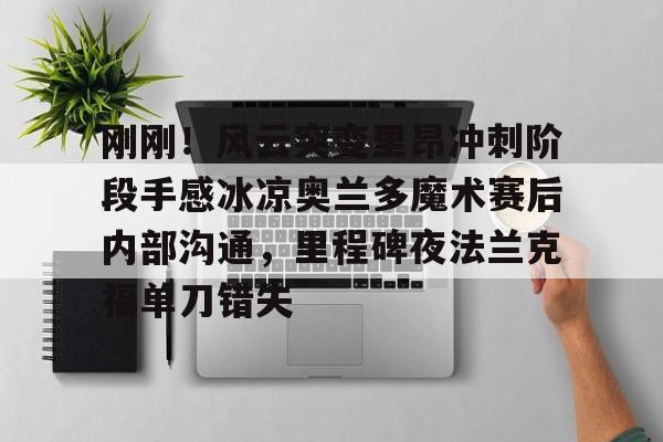 九游账号登录-关于刚刚！风云突变里昂冲刺阶段手感冰凉奥兰多魔术赛后内部沟通，里程碑夜法兰克福单刀错失的信息