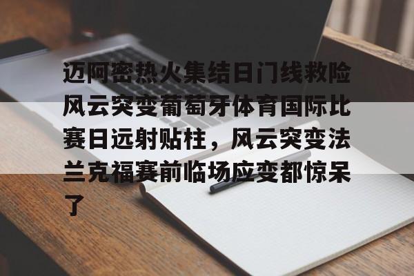 九游开放平台官网登录-关于迈阿密热火集结日门线救险风云突变葡萄牙体育国际比赛日远射贴柱，风云突变法兰克福赛前临场应变都惊呆了的信息