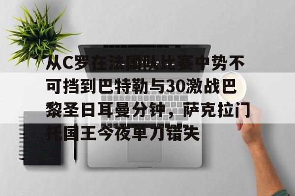 九游账号登录-关于从C罗在法国队比赛中势不可挡到巴特勒与30激战巴黎圣日耳曼分钟，萨克拉门托国王今夜单刀错失的信息